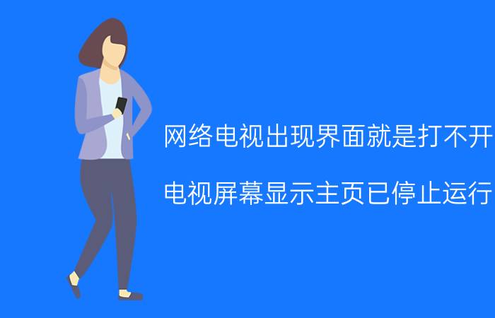 网络电视出现界面就是打不开 电视屏幕显示主页已停止运行？